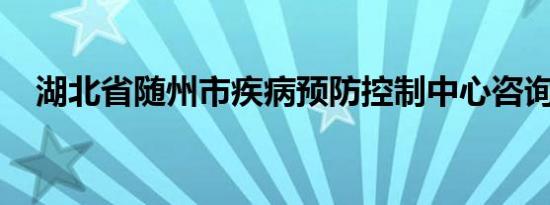 湖北省随州市疾病预防控制中心咨询热线