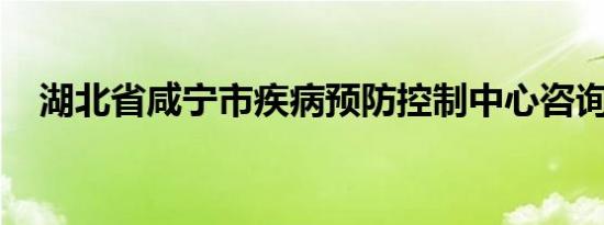 湖北省咸宁市疾病预防控制中心咨询热线